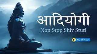Non Stop Shiv Stuti | Aadiyogi &ndash; The First Yogi | Deep Meditation & Devotion