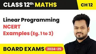 Linear Programming - NCERT Examples (Eg. 1 to 3) | Class 12 Maths Chapter 12 | CBSE 2025-26