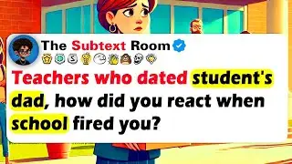TEACHERS Who DATED STUDENT'S DAD, How Did You React When School FIRED You?