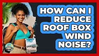 How Can I Reduce Roof Box Wind Noise? - Road Trip Tour Guide