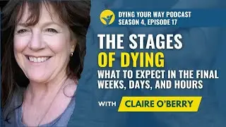 S4 EP17 - The Stages of Dying: What to Expect in the Final Weeks, Days, and Hours