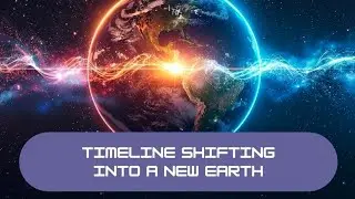 TIMELINE SHIFTING INTO A NEW EARTH
