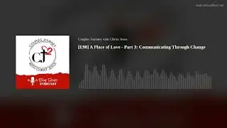 [E98] A Place of Love - Part 3: Communicating Through Change