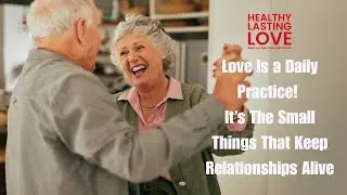 Love as a Daily Practice, How Small Acts Make Love Last!