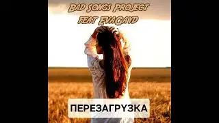 Bad Songs Project feat EvaGayd -  Перезагрузка