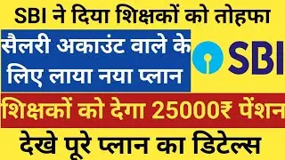 Sbi ने दिया शिक्षकों को तोहफा।सैलरी अकाउंट वाले के लिए लाया नया प्लान।शिक्षक को देगा 25 हजार पेंशन