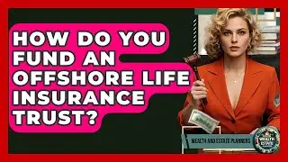 How Do You Fund An Offshore Life Insurance Trust? - Wealth and Estate Planners