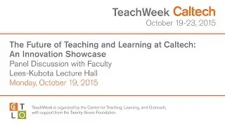 The Future of Teaching and Learning at Caltech: An Innovation Showcase - 10/19/2015
