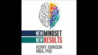 New Mindset, New Results - Kerry Johnson Mba Phd