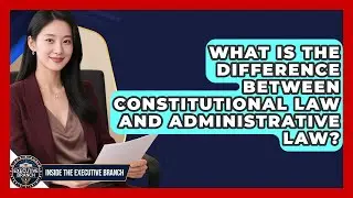 What Is the Difference Between Constitutional Law and Administrative Law?