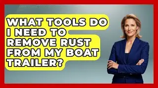 What Tools Do I Need To Remove Rust From My Boat Trailer? - Boat Life Masters