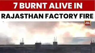 Seven Workers Burnt Alive in Massive Chemical Factory Fire in Rajasthan Bhiwadi | India Today