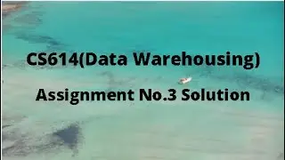 CS614 (Data Warehousing) Assignment no 3 Idea Solution Spring 2021