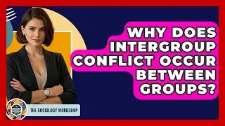 Why Does Intergroup Conflict Occur Between Groups? - The Sociology Workshop