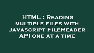HTML : Reading multiple files with Javascript FileReader API one at a time