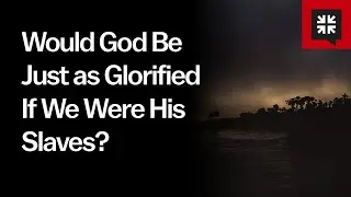 Would God Be Just as Glorified If We Were His Slaves?