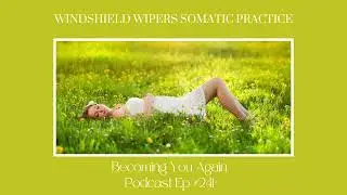 Windshield Wipers Somatic Practice | Ep 241 Becoming You Again Podcast