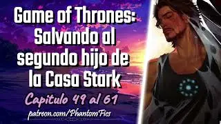 Game of Thrones: Salvando al segundo hijo de la Casa Stark - Capitulo 49 al 61