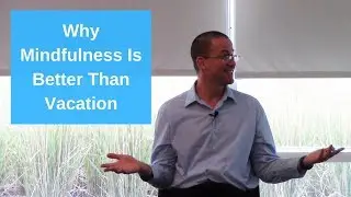 Why Mindfulness Is Better Than Vacation (Happiness Is Closer Than You Think)