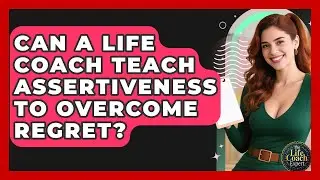 Can A Life Coach Teach Assertiveness To Overcome Regret? | The Life Coach Expert News