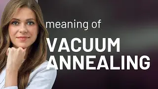 Understanding Vacuum Annealing: Simplified for English Learners