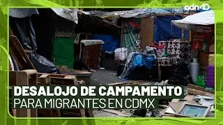 El campamento migrante más grande de la CDMX fue desalojado l México en tiempo real