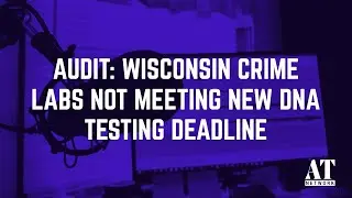 Audit: Wisconsin Crime Labs Not Meeting New DNA Testing Deadline