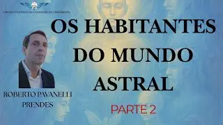Os Habitantes do Mundo Astral parte 2 - Roberto Pavanelli