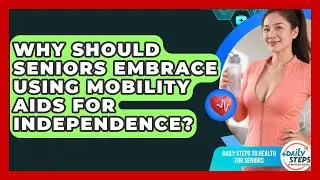 Why Should Seniors Embrace Using Mobility Aids For Independence? - Daily Steps to Health For Seniors