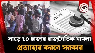 সাড়ে ১০ হাজার রাজনৈতিক মামলা প্রত্যাহার করবে সরকার | Political case | Interim Government | Kalbela