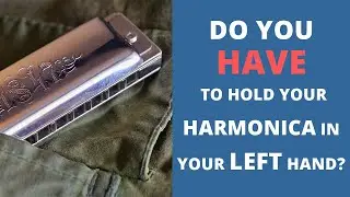 Do you HAVE to hold your harmonica in your left hand?