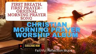 First Breath, First Prayer- ORIGINAL SONG | CHRISTIAN MORNING PRAYER WORSHIP 
