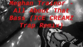 Meghan Trainor - All About That Bass (ICE CREAMZ Trap Remix)