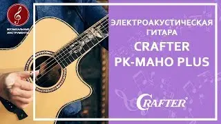 Обзор электроакустической гитары CRAFTER PK-MAHO PLUS