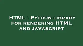HTML : Python library for rendering HTML and javascript