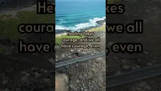 Healing takes courage, and we all have courage, even if we have to dig a little to find it.