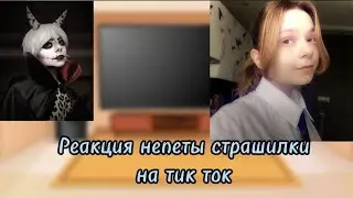 Реакция непеты страшилки на тик ток 7/?
