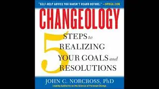 Changeology: 5 Steps to Realizing Your Goals and Resolutions - John C. Norcross Phd
