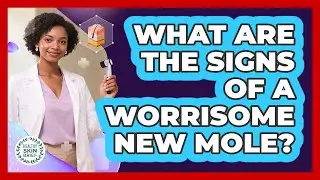 What Are The Signs Of A Worrisome New Mole?