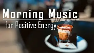 Positive Energy Morning Music with Coffee - have the best day