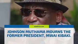 JOHNSON MUTHAMA MOURNS THE FORMER PRESIDENT, MWAI KIBAKI
