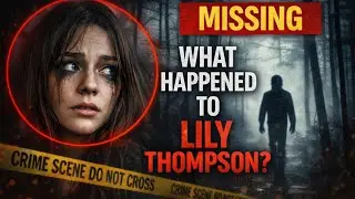 The Strange Disappearance of Lily Thompson | Real Case 