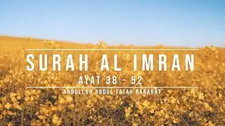 003 SURAH AL IMRAN | AYAT 38 - 52 | ABDULLAH ABDUL FATAH BARAKAT