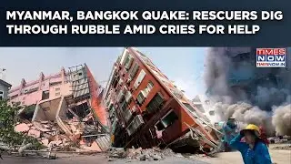 Myanmar, Bangkok Earthquake: Cities In Rubble| 700 Dead? Devastation, Rescue On| India Sends Help