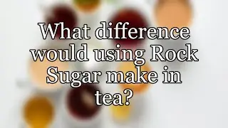 What difference would using Rock Sugar make in tea?