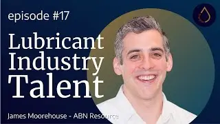 Episode 017  |  Talent in the Lubricants Industry with James Moorhouse (ABN Resource)
