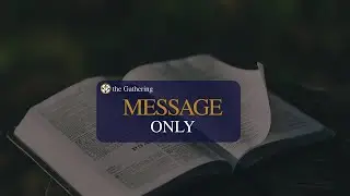the Gathering | Message Only | January 11, 2026