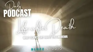 Daily Podcast: Life After Death;  Science Explores the Unknown