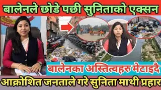 बालेनले छोडे पछी सुनिताको एक्सन | बालेनका अस्तित्वहरु मेटाइदै | जनताले गरे सुनिता माथी प्रहार