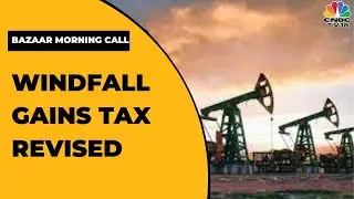 Govt Reduces Windfall Tax On Crude Oil From Rs 13,000 To Rs 10,500 Per Tonne | Bazaar Morning Call